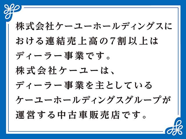 株式会社ケーユーホールディングスにおける連結売上高の７割以上はディーラー事業です。株式会社ケーユーはディーラー事業を主としているケーユーホールディングスグループが運営する中古車販売店です。