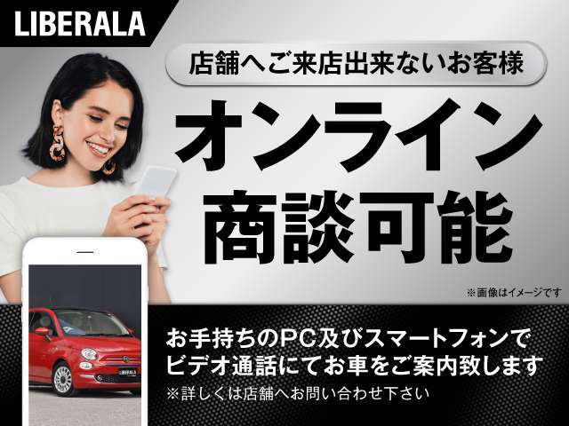 ご来店が難しい方でも、オンラインにて商談することが可能です。お手持ちのＰＣおよびスマートフォンでビデオ通話などで商談が可能です。詳しくはスタッフまでお気軽にご相談ください。